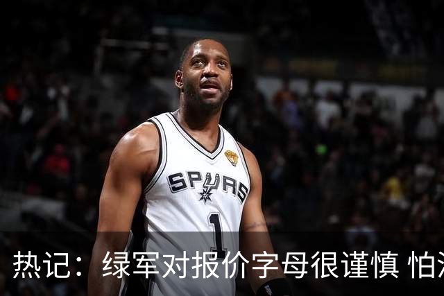 热记：绿军对报价字母很谨慎 怕没得到字母同时还失去杰伦·布朗
